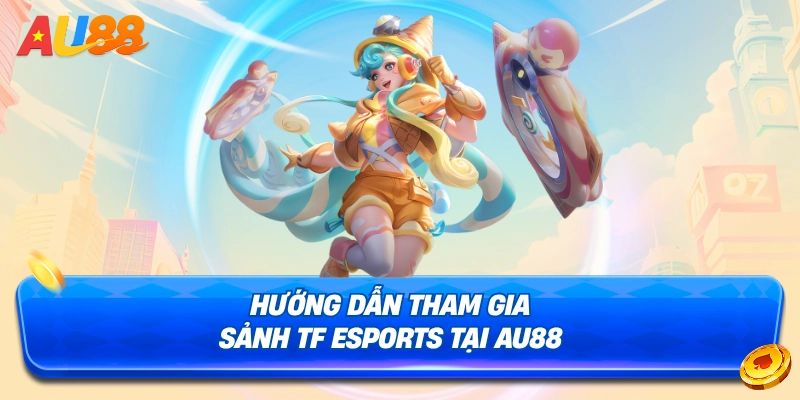 Chi tiết cách tham gia sảnh TF Esports