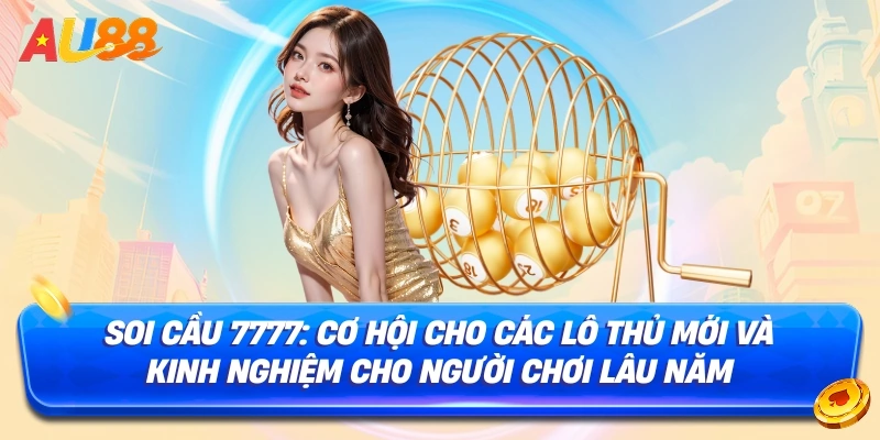 Soi Cầu 7777: Cơ Hội Cho Các Lô Thủ Mới và Kinh Nghiệm Cho Người Chơi Lâu Năm
