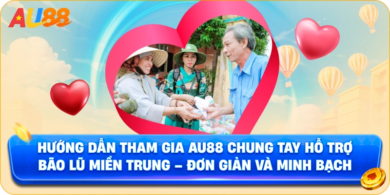 Hướng Dẫn Tham Gia AU88 Chung Tay Hỗ Trợ Bão Lũ Miền Trung – Đơn Giản Và Minh Bạch